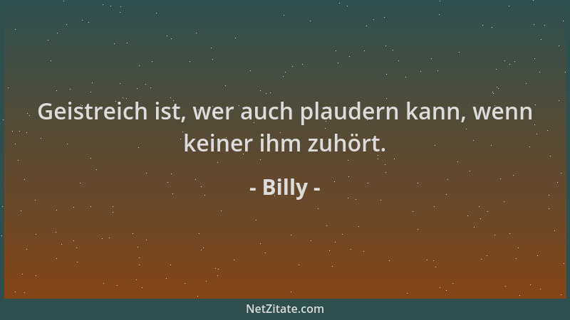 Billy - Geistreich ist, wer auch plaudern kann, wenn keiner ihm zuhört....