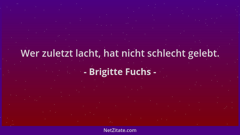 Brigitte Fuchs - Wer zuletzt lacht, hat nicht schlecht gelebt....