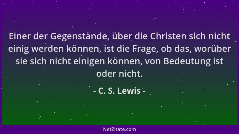 C. S. Lewis - Einer der Gegenstände, über die Christen sich nicht einig werden können, ist die Frage, ob das, worüber sie s...