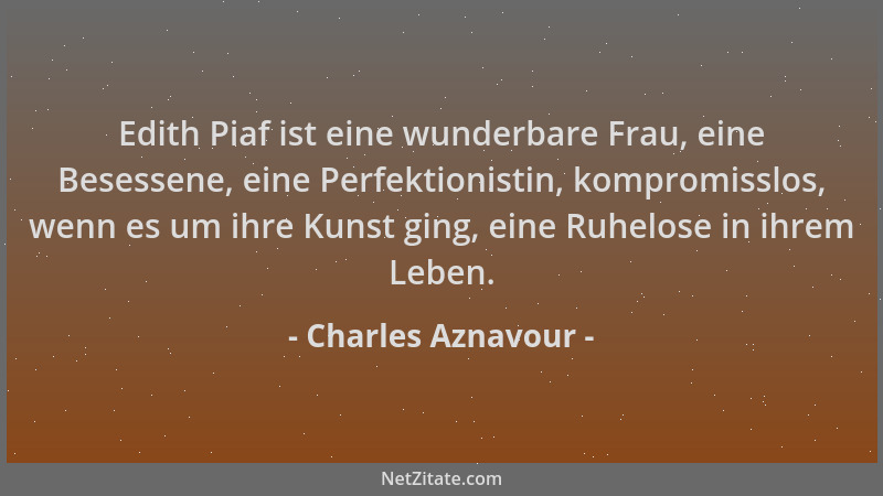 Charles Aznavour - Edith Piaf ist eine wunderbare Frau, eine Besessene, eine Perfektionistin, kompromisslos, wenn es um ihr...
