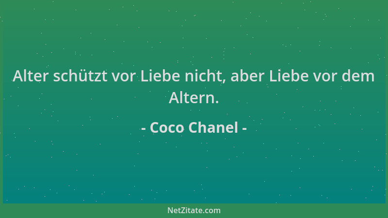 Coco Chanel - Alter schützt vor Liebe nicht, aber Liebe vor dem Altern....