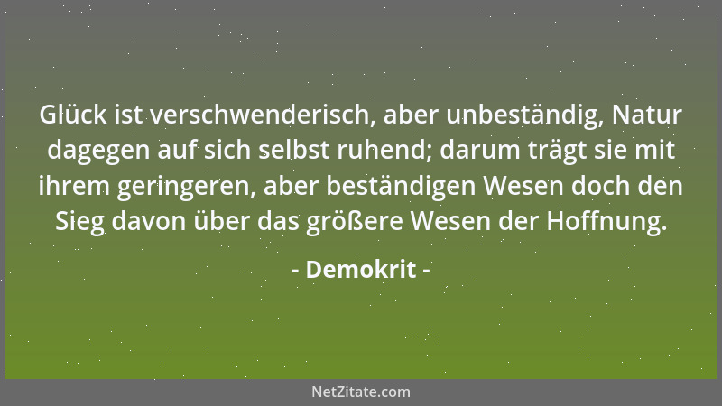 Demokrit - Glück ist verschwenderisch, aber unbeständig, Natur dagegen auf sich selbst ruhend; darum trägt sie mit ihrem ge...