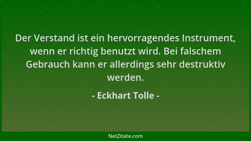 Eckhart Tolle - Der Verstand ist ein hervorragendes Instrument, wenn er richtig benutzt wird. Bei falschem Gebrauch kann er...