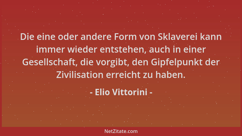 Elio Vittorini - Die eine oder andere Form von Sklaverei kann immer wieder entstehen, auch in einer Gesellschaft, die vorgi...