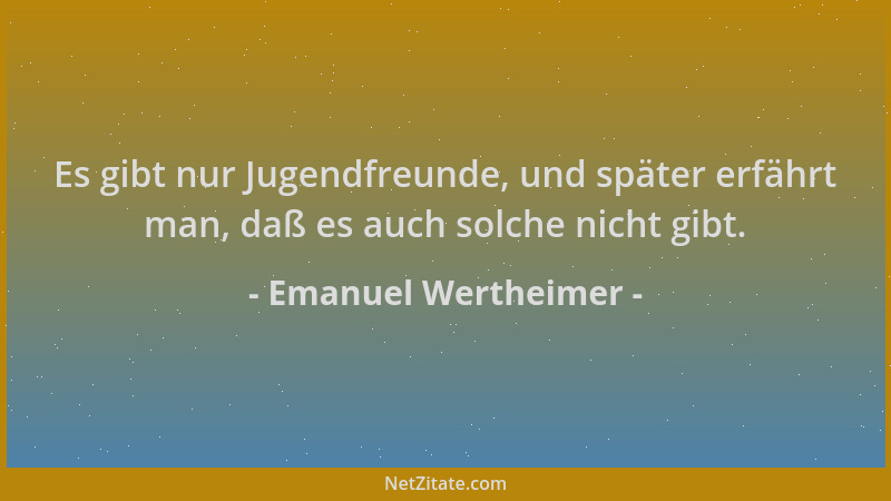 Emanuel Wertheimer - Es gibt nur Jugendfreunde, und später erfährt man, daß es auch solche nicht gibt....