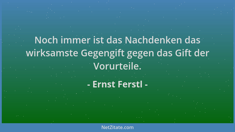 Ernst Ferstl - Noch immer ist das Nachdenken das wirksamste Gegengift gegen das Gift der Vorurteile....