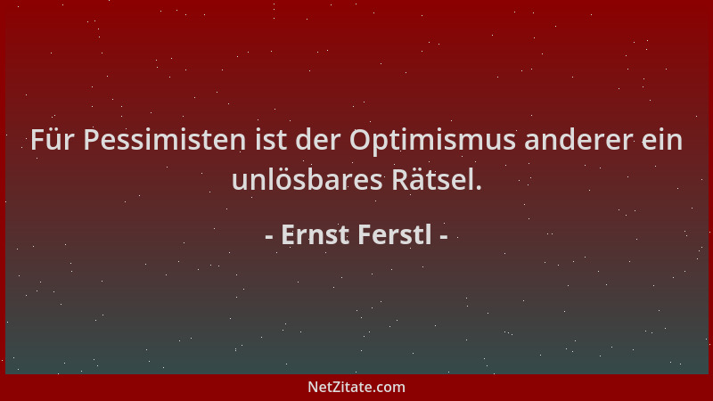 Ernst Ferstl - Für Pessimisten ist der Optimismus anderer ein unlösbares Rätsel....
