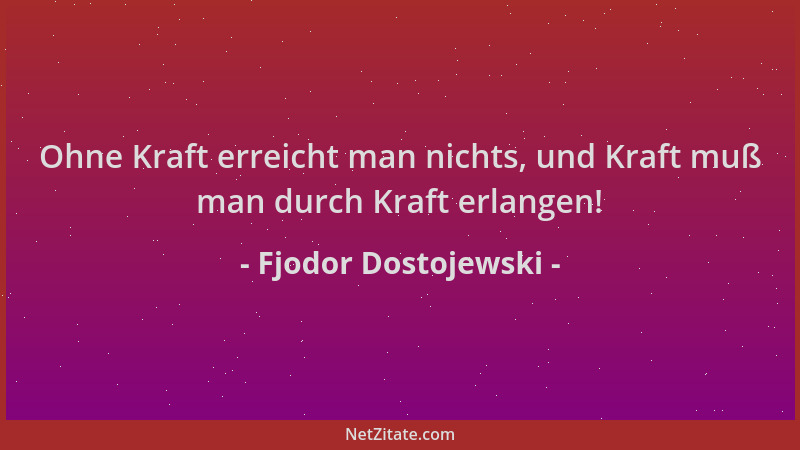 Fjodor Dostojewski - Ohne Kraft erreicht man nichts, und Kraft muß man durch Kraft erlangen!...