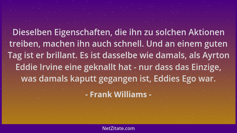 Frank Williams - Dieselben Eigenschaften, die ihn zu solchen Aktionen treiben, machen ihn auch schnell. Und an einem guten...