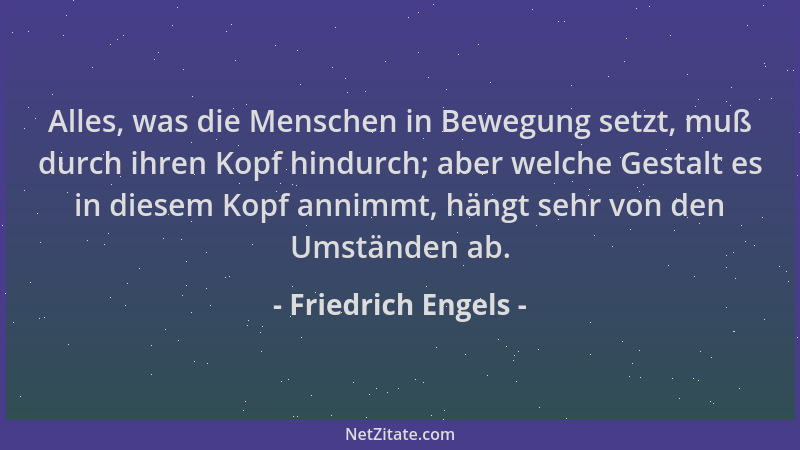 Friedrich Engels - Alles, was die Menschen in Bewegung setzt, muß durch ihren Kopf hindurch; aber welche Gestalt es in dies...