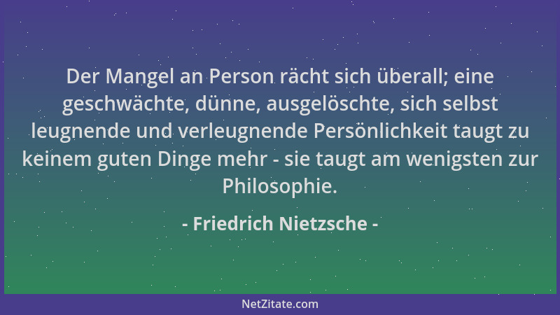 Friedrich Nietzsche - Der Mangel an Person rächt sich überall; eine geschwächte, dünne, ausgelöschte, sich selbst leugnende...