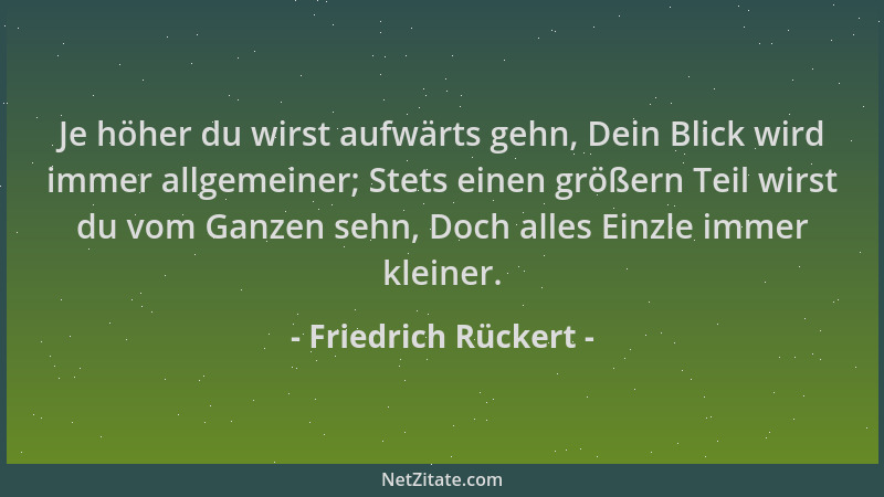 Friedrich Rückert - Je höher du wirst aufwärts gehn, Dein Blick wird immer allgemeiner; Stets einen größern Teil wirst du v...