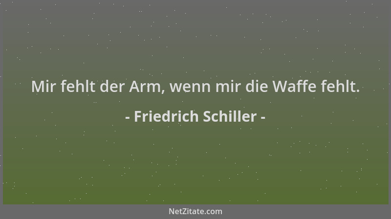 Friedrich Schiller - Mir fehlt der Arm, wenn mir die Waffe fehlt....
