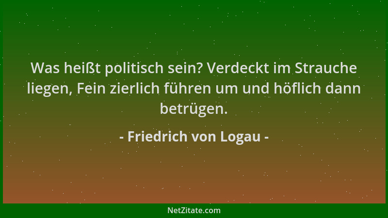 Friedrich von Logau - Was heißt politisch sein? Verdeckt im Strauche liegen, Fein zierlich führen um und höflich dann betrü...