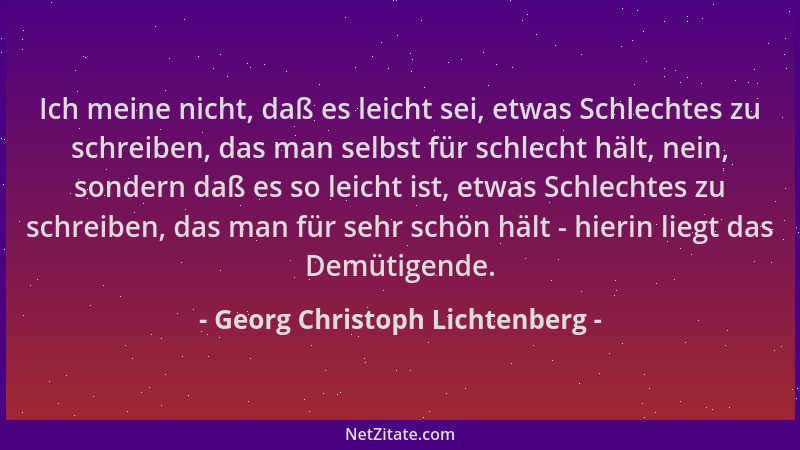 Georg Christoph Lichtenberg - Ich meine nicht, daß es leicht sei, etwas Schlechtes zu schreiben, das man selbst für schlech...