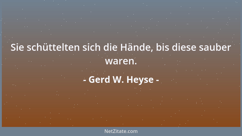 Gerd W. Heyse - Sie schüttelten sich die Hände, bis diese sauber waren....
