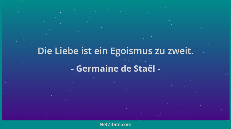 Germaine de Staël - Die Liebe ist ein Egoismus zu zweit....
