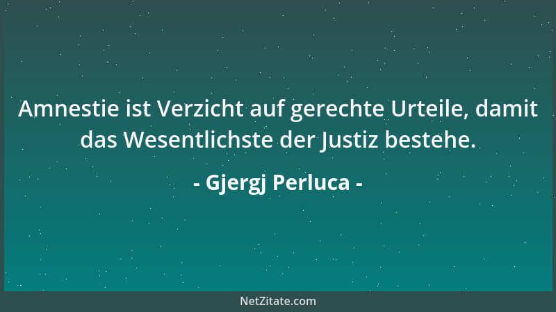 Gjergj Perluca - Amnestie ist Verzicht auf gerechte Urteile, damit das Wesentlichste der Justiz bestehe....