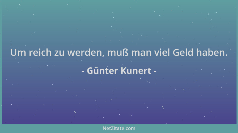 Günter Kunert - Um reich zu werden, muß man viel Geld haben....