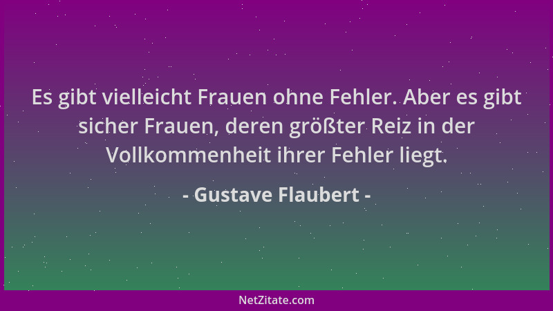 Gustave Flaubert - Es gibt vielleicht Frauen ohne Fehler. Aber es gibt sicher Frauen, deren größter Reiz in der Vollkommenh...