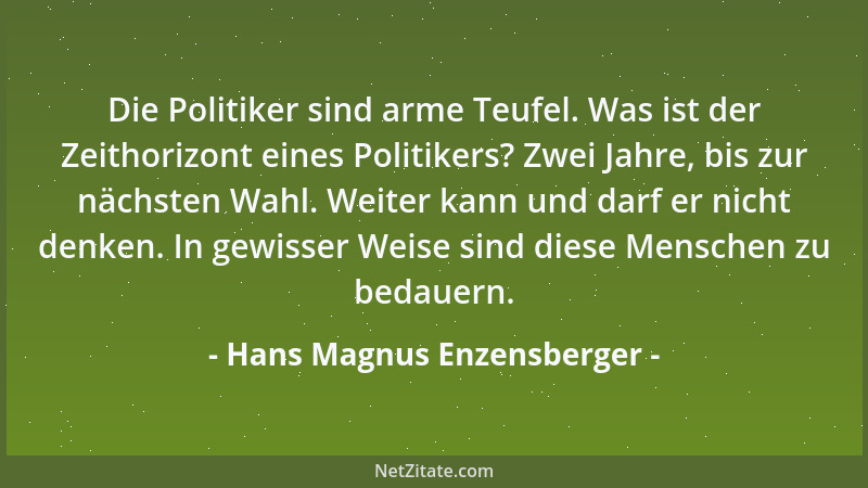 Hans Magnus Enzensberger - Die Politiker sind arme Teufel. Was ist der Zeithorizont eines Politikers? Zwei Jahre, bis zur n...