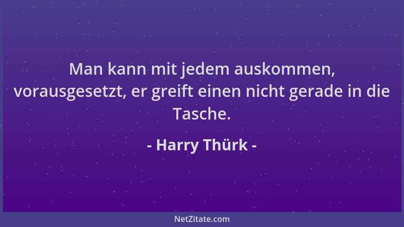 Harry Thürk - Man kann mit jedem auskommen, vorausgesetzt, er greift einen nicht gerade in die Tasche....