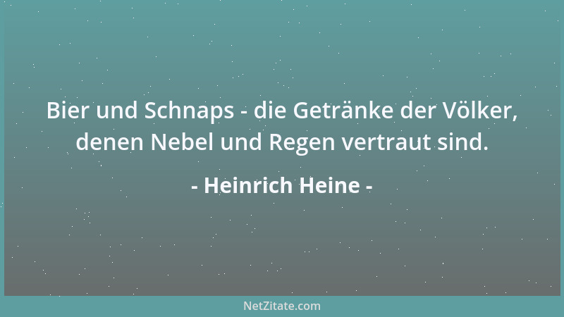 Heinrich Heine - Bier und Schnaps - die Getränke der Völker, denen Nebel und Regen vertraut sind....
