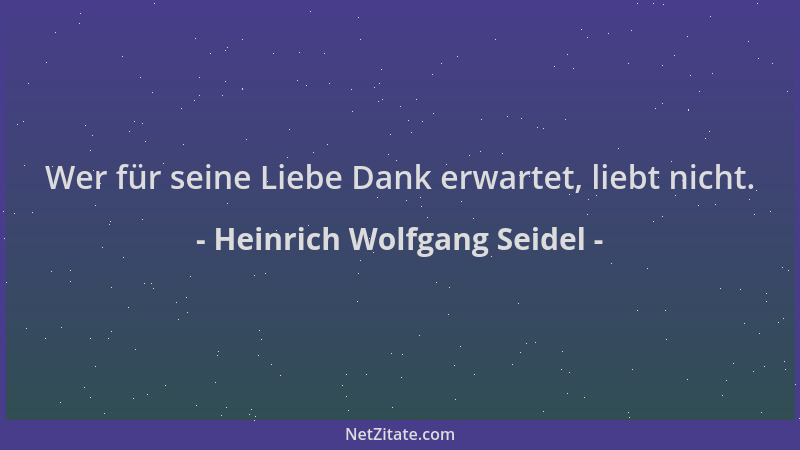 Heinrich Wolfgang Seidel - Wer für seine Liebe Dank erwartet, liebt nicht....