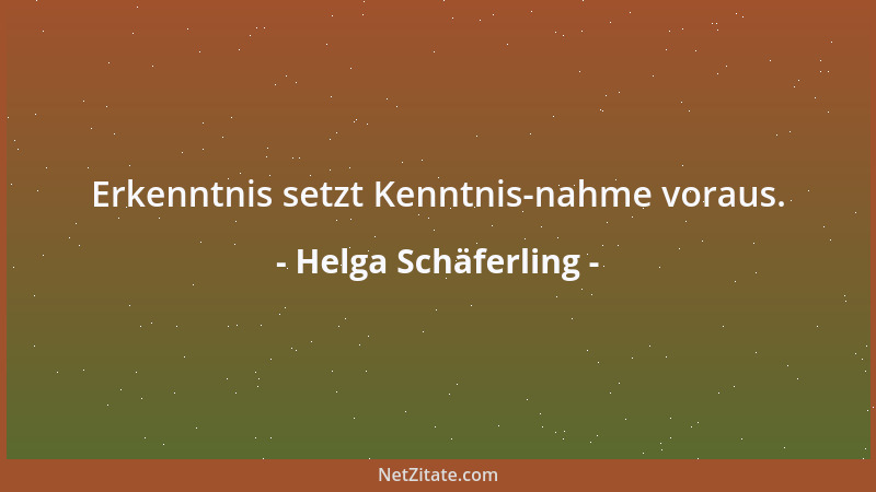 Helga Schäferling - Erkenntnis setzt Kenntnis-nahme voraus....