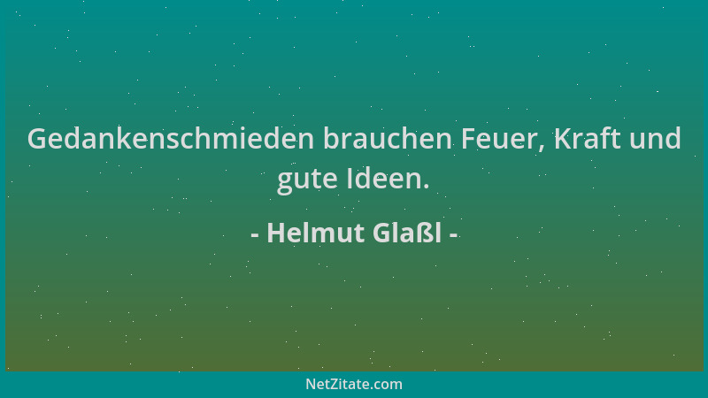 Helmut Glaßl - Gedankenschmieden brauchen Feuer, Kraft und gute Ideen....