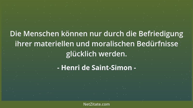Henri de Saint-Simon - Die Menschen können nur durch die Befriedigung ihrer materiellen und moralischen Bedürfnisse glückli...