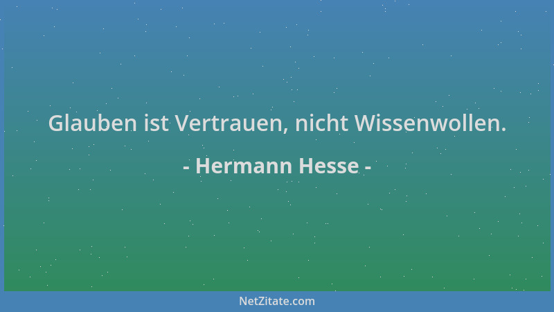 Hermann Hesse - Glauben ist Vertrauen, nicht Wissenwollen....