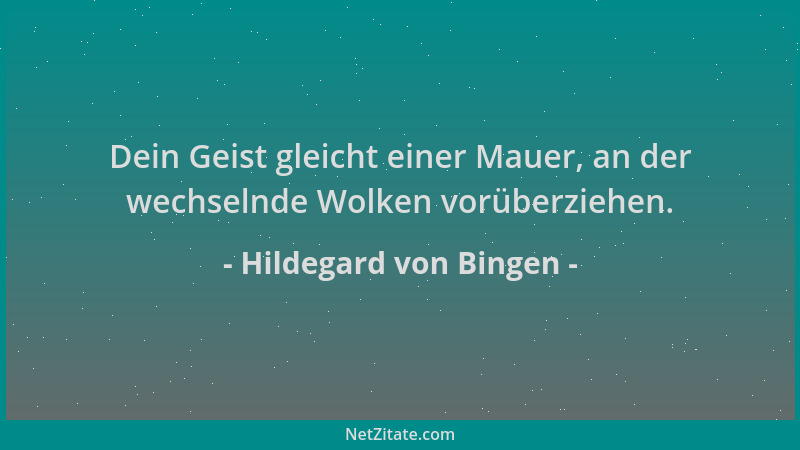 Hildegard von Bingen - Dein Geist gleicht einer Mauer, an der wechselnde Wolken vorüberziehen....