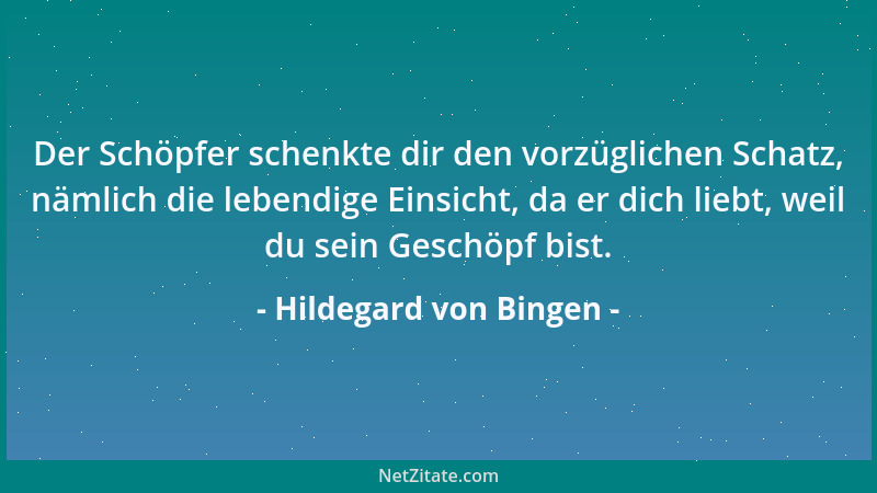 Hildegard von Bingen - Der Schöpfer schenkte dir den vorzüglichen Schatz, nämlich die lebendige Einsicht, da er dich liebt,...