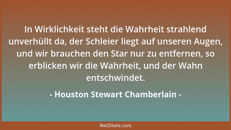 Houston Stewart Chamberlain - In Wirklichkeit steht die Wahrheit strahlend unverhüllt da, der Schleier liegt auf unseren Au...