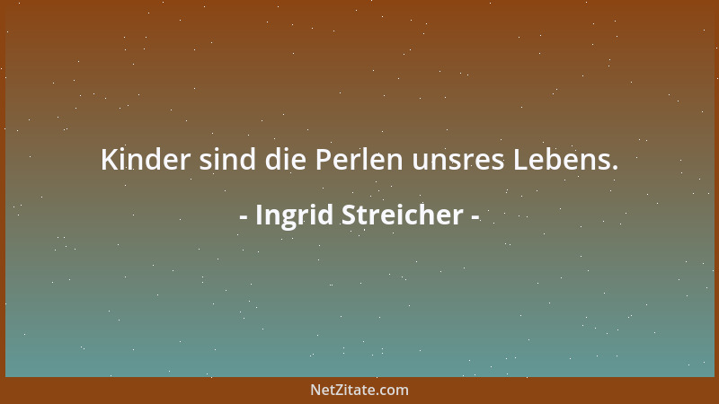 Ingrid Streicher - Kinder sind die Perlen unsres Lebens....