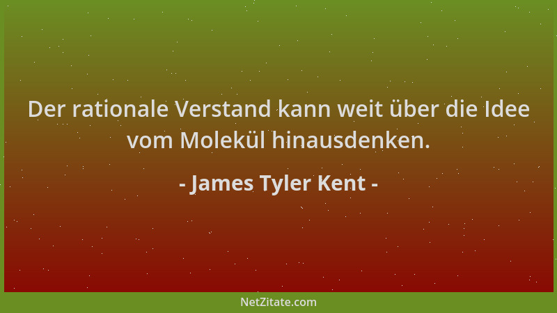 James Tyler Kent - Der rationale Verstand kann weit über die Idee vom Molekül hinausdenken....