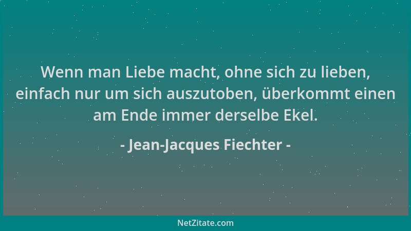 Jean-Jacques Fiechter - Wenn man Liebe macht, ohne sich zu lieben, einfach nur um sich auszutoben, überkommt einen am Ende...