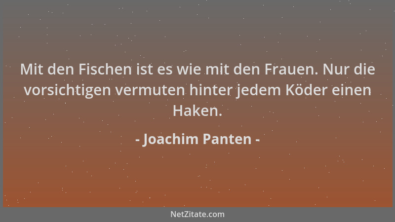 Joachim Panten - Mit den Fischen ist es wie mit den Frauen. Nur die vorsichtigen vermuten hinter jedem Köder einen Haken....