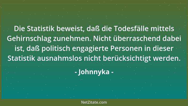 Johnnyka - Die Statistik beweist, daß die Todesfälle mittels Gehirnschlag zunehmen. Nicht überraschend dabei ist, daß polit...