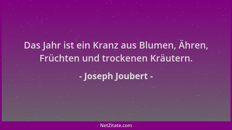 Joseph Joubert - Das Jahr ist ein Kranz aus Blumen, Ähren, Früchten und trockenen Kräutern....