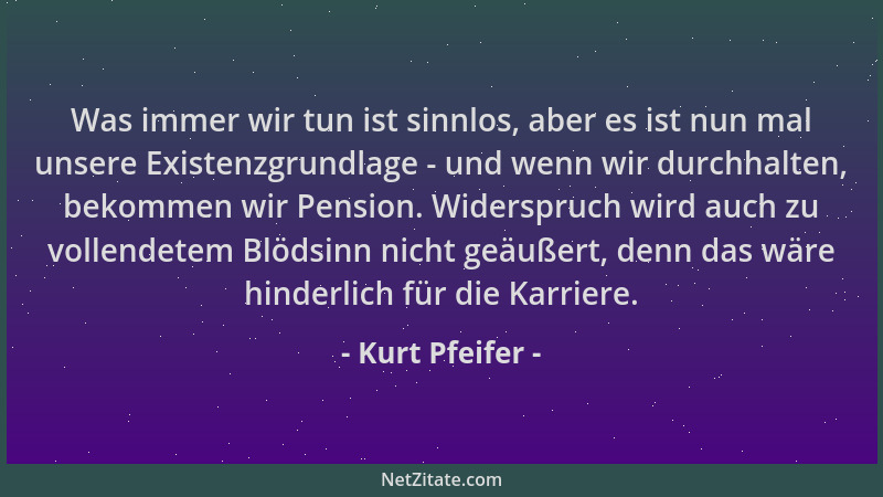 Kurt Pfeifer - Was immer wir tun ist sinnlos, aber es ist nun mal unsere Existenzgrundlage - und wenn wir durchhalten, beko...