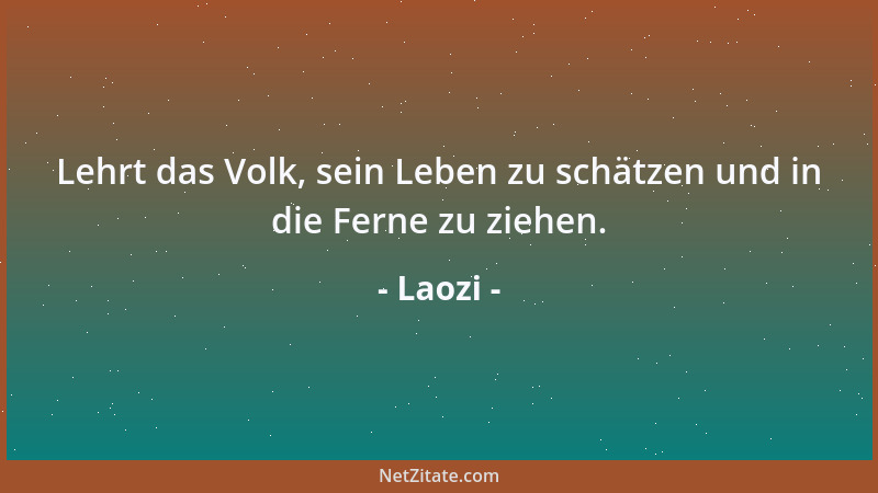 Laozi - Lehrt das Volk, sein Leben zu schätzen und in die Ferne zu ziehen....