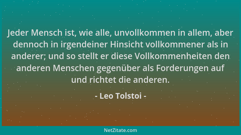 Leo Tolstoi - Jeder Mensch ist, wie alle, unvollkommen in allem, aber dennoch in irgendeiner Hinsicht vollkommener als in a...