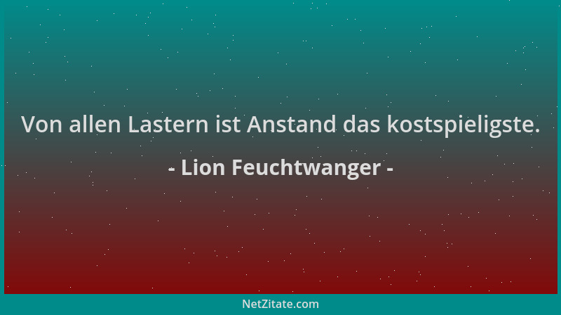 Lion Feuchtwanger - Von allen Lastern ist Anstand das kostspieligste....