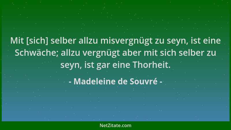 Madeleine de Souvré - Mit [sich] selber allzu misvergnügt zu seyn, ist eine Schwäche; allzu vergnügt aber mit sich selber z...