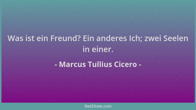 Marcus Tullius Cicero - Was ist ein Freund? Ein anderes Ich; zwei Seelen in einer....