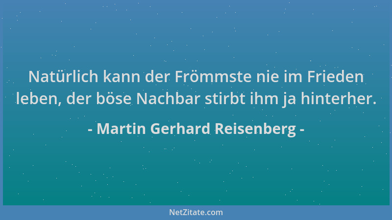 Martin Gerhard Reisenberg - Natürlich kann der Frömmste nie im Frieden leben, der böse Nachbar stirbt ihm ja hinterher....