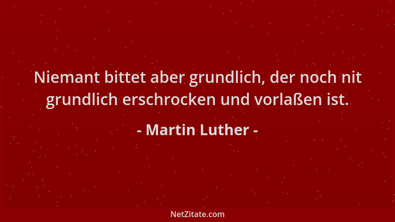 Martin Luther - Niemant bittet aber grundlich, der noch nit grundlich erschrocken und vorlaßen ist....