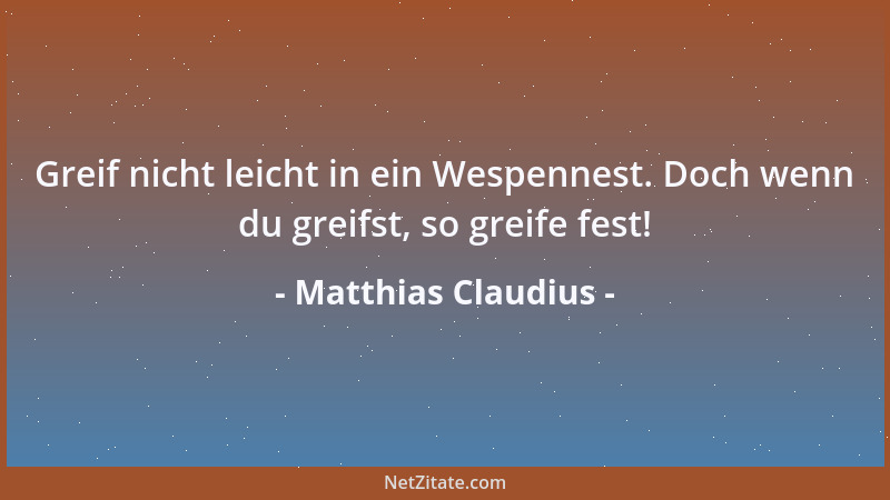 Matthias Claudius - Greif nicht leicht in ein Wespennest. Doch wenn du greifst, so greife fest!...